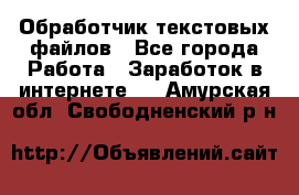 Обработчик текстовых файлов - Все города Работа » Заработок в интернете   . Амурская обл.,Свободненский р-н